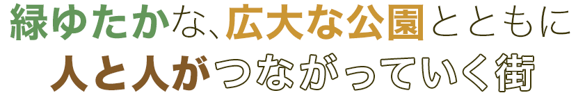 緑ゆたかな、広大な公園とともに人と人がつながっていく街