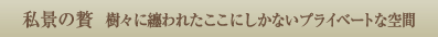 私景の贅 樹々に纏われたここにしかないプライベートな空間