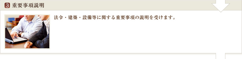 重要事項説明 | 法令・建築・設備等に関する重要事項の説明を行います。